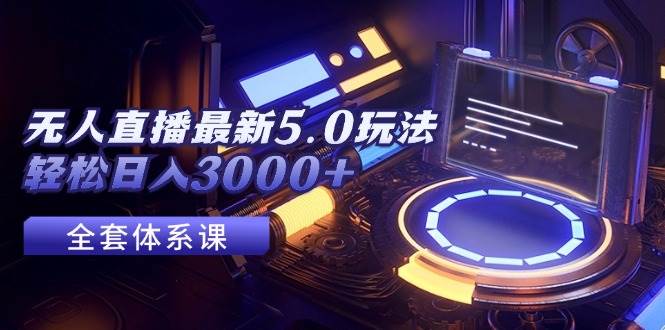 无人直播最新5.0玩法，轻松日入3000+-天下副业