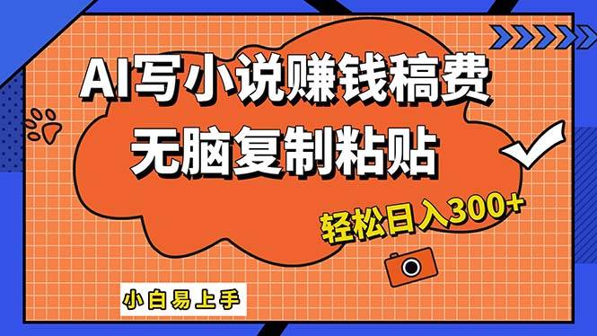 AI一键智能写小说，只需复制粘贴，小白也能成为小说家 轻松日入300+-天下副业