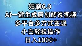 短剧6.0 AI一键生成原创解说视频，多平台多方式变现，小白轻松操作，日…-天下副业