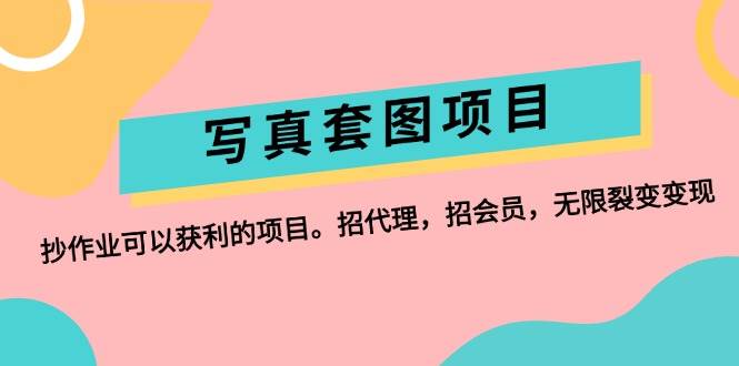 写真套图项目：抄作业可以获利的项目。招代理，招会员，无限裂变变现-天下副业