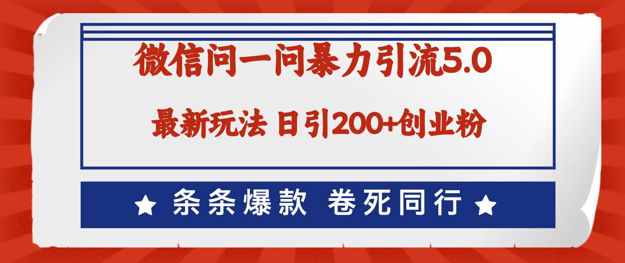 微信问一问最新引流5.0，日稳定引流200+创业粉，加爆微信，卷死同行-天下副业