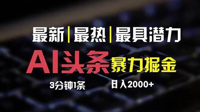 最新AI头条掘金，每天10分钟，简单复制粘贴，小白月入2万+-天下副业