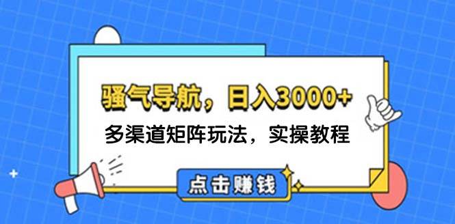 日入3000+ 骚气导航，多渠道矩阵玩法，实操教程-天下副业