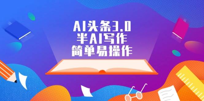 AI头条3.0，半AI写作，简单易操作-天下副业