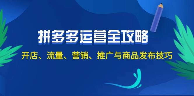 2024拼多多运营全攻略：开店、流量、营销、推广与商品发布技巧（无水印）-天下副业
