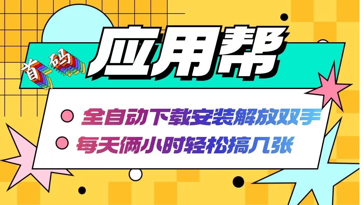 应用帮下载安装拉新玩法 全自动下载安装到卸载 每天俩小时轻松搞几张-天下副业