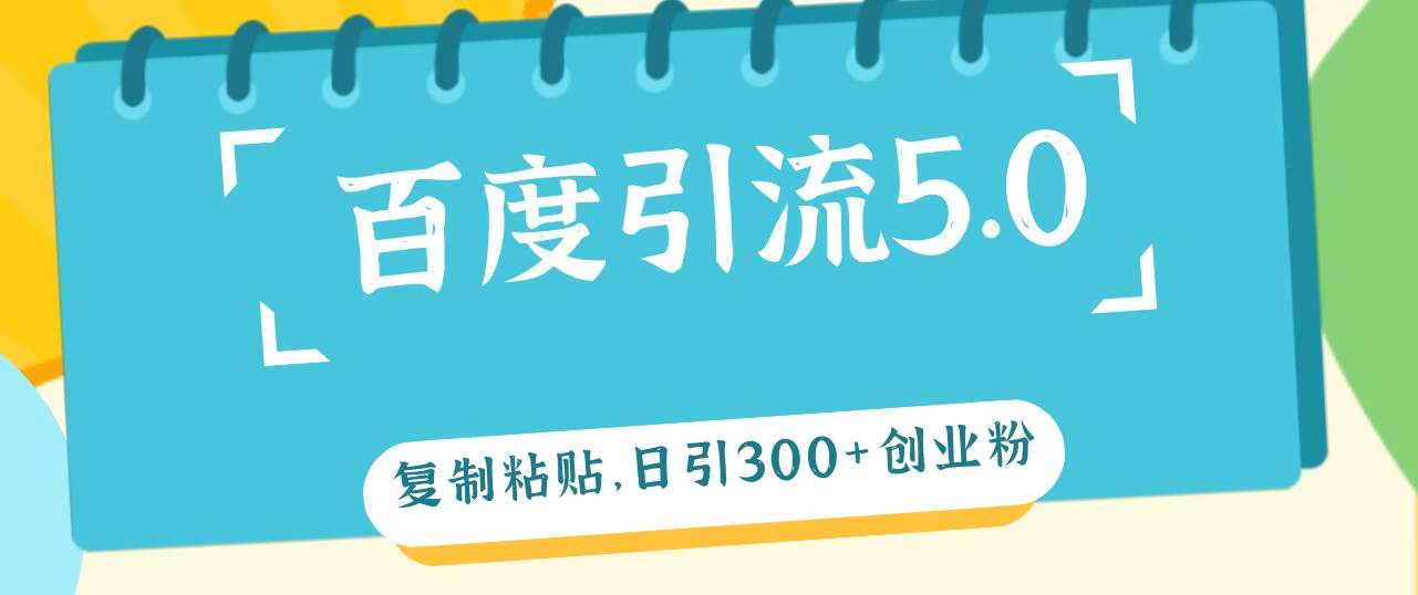百度引流5.0，复制粘贴，日引300+创业粉，加爆你的微信-天下副业