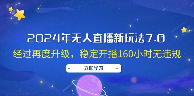 2024年无人直播新玩法7.0，经过再度升级，稳定开播160小时无违规，抖音…-天下副业
