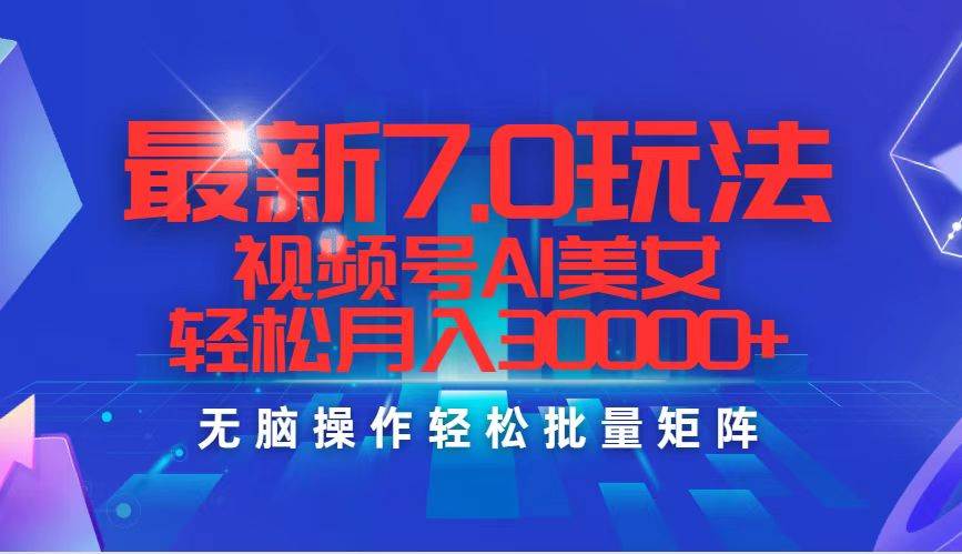 最新7.0玩法视频号AI美女，轻松月入30000+-天下副业