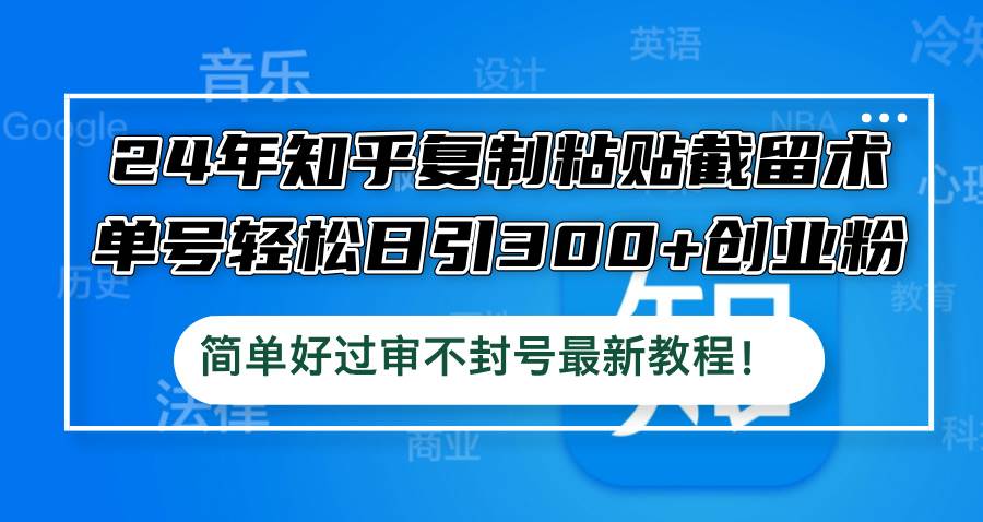 24年知乎复制粘贴截留术，单号轻松日引300+创业粉，简单好过审不封号最…-天下副业
